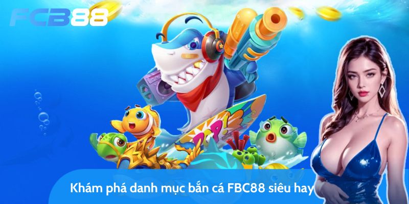 sảnh bắn cá fbc88 - khám phá đại dương và săn tiền thưởng 