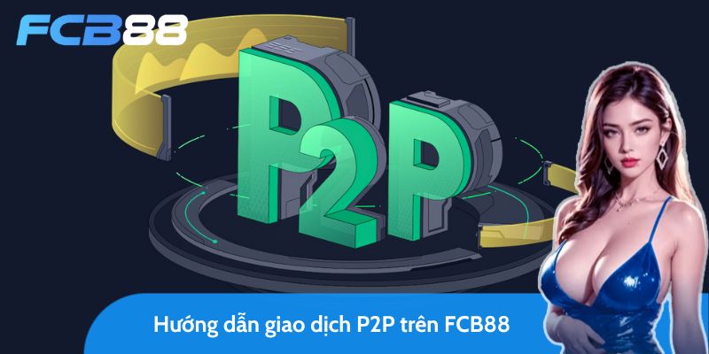 hướng dẫn giao dịch p2p trên fcb88 từ a đến z