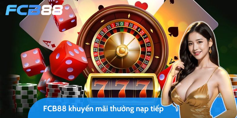 fcb88 khuyến mãi thưởng nạp tiếp siêu hot lên đến 15 triệu!